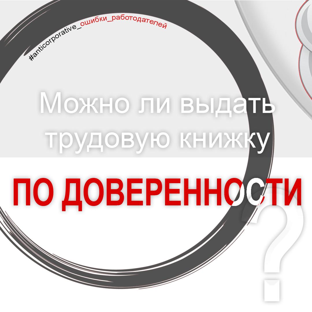 Выдача трудовой книжки по доверенности - Все о Трудовом кодексе - Решение  трудовых споров - Консультации юриста по трудовому праву - Юрист по  трудовому праву в Москве - Можно ли выдать трудовую книжку по доверенности?